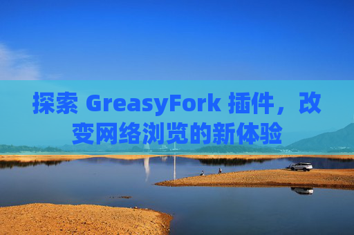 探索 GreasyFork 插件，改变网络浏览的新体验